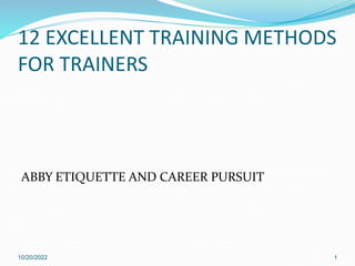 ABBY ETIQUETTE AND CAREER PURSUIT
10/20/2022 1
12 EXCELLENT TRAINING METHODS
FOR TRAINERS
 
