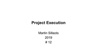 Project Execution
Martin Sillaots
2019
# 12
 