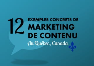 12

EXEMPLES CONCRETS DE

MARKETING
DE CONTENU
Au Québec , Canada

 