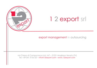 C

M

Y

CM

MY

CY

CMY

K

1 2 export srl
export management in outsourcing

via Chiesa di Campocroce 4 int. M7 – 31021 Mogliano Veneto (TV)
Tel. +39 041 3156120 – info@12export.com - www.12export.com

 