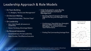 Leadership Approach & Role Models
• OnTeam Building
• T.J. Rodgers; “No Excuses Management”
• On Decision Making
• Russo & Schoemaker; “DecisionTraps”
• On Leadership
• Gen. Colin Powell; 18 Lessons on
Leadership
• Steven Feinberg;Advantage Makers
• On Personal Interaction
• Daniel Goleman; Primal Leadership
• Peter Drucker;The Effective Executive
• Fully Evaluated in 2000 By the
Gallup Institute’s School of
Management
• ResultingTalent Evaluation Measured
Against the top 5,000 Managers in the
U.S.
• Combining a “SoarWithYour Strengths’
ApproachWith “individualized
Perception”1 toAchieve Uncommon
Team Performance
• FindingThe CommandingVantage Point
1. Soar With Your Strengths and Individualized Perception are trademarks of the Gallup Institute and of the author’s Donald O. Clifton & Paula
Nelson. Succinctly put, they describe a counter-intuitive approach to talent/team building and positioning of individual’s talents. © Roy E. Morgan, PE, PMP
 