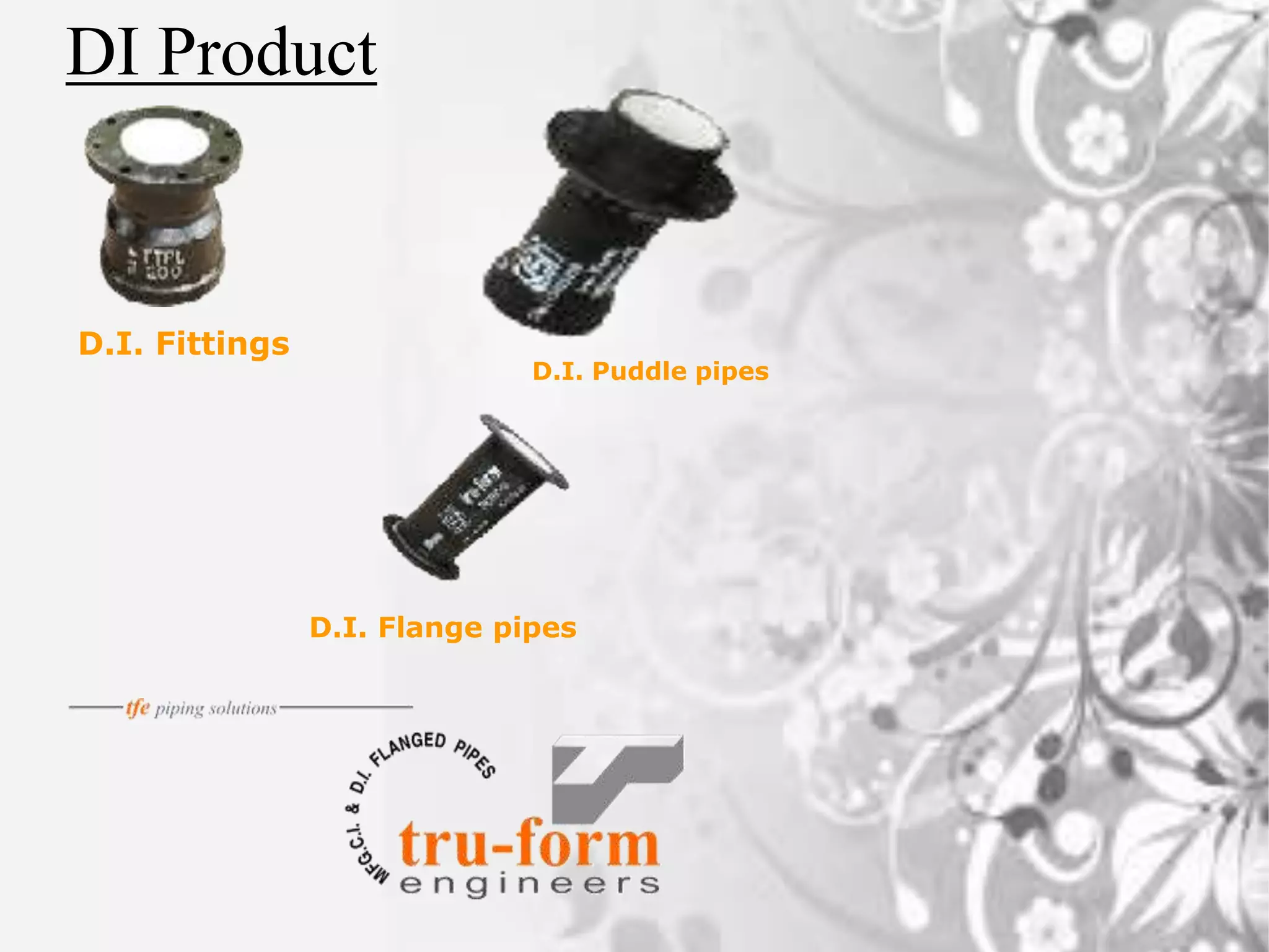 DI Product
D.I. Fittings
D.I. Flange pipes
D.I. Puddle pipes
 