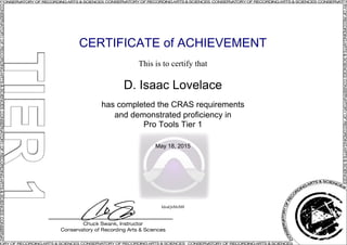 CERTIFICATE of ACHIEVEMENT
This is to certify that
D. Isaac Lovelace
has completed the CRAS requirements
and demonstrated proficiency in
Pro Tools Tier 1
May 18, 2015
IdzaQsMzM8
Powered by TCPDF (www.tcpdf.org)
 