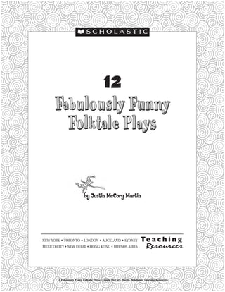 12
by Justin McCory Martin
NEW YORK • TORONTO • LONDON • AUCKLAND • SYDNEY
MEXICO CITY • NEW DELHI • HONG KONG • BUENOS AIRES
12 Fabulously Funny Folktale Plays © Justin McCory Martin, Scholastic Teaching Resources
 