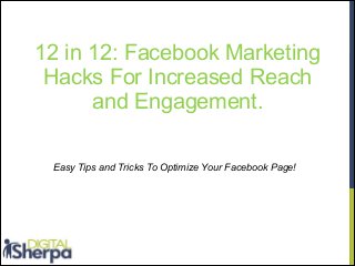 12 in 12: Facebook Marketing
Hacks For Increased Reach
and Engagement.
Easy Tips and Tricks To Optimize Your Facebook Page!

 
