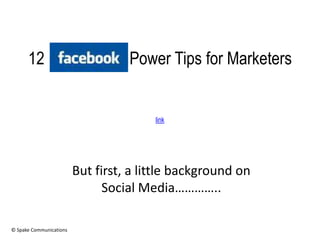 12                           Power Tips for Marketers


                                        link




                         But first, a little background on
                               Social Media…………..

© Spake Communications
 