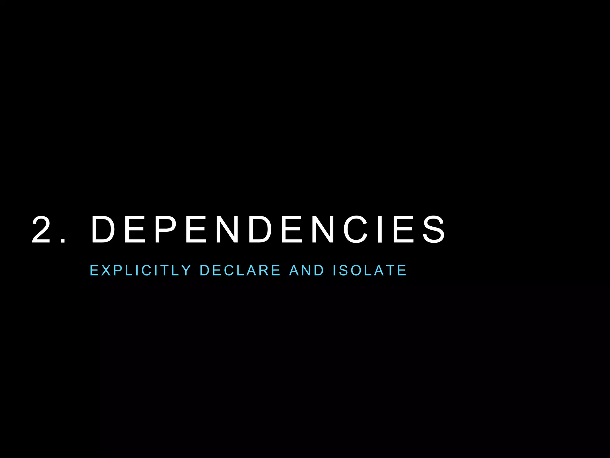 2 . D E P E N D E N C I E S
E X P L I C I T LY D E C L A R E A N D I S O L A T E
 
