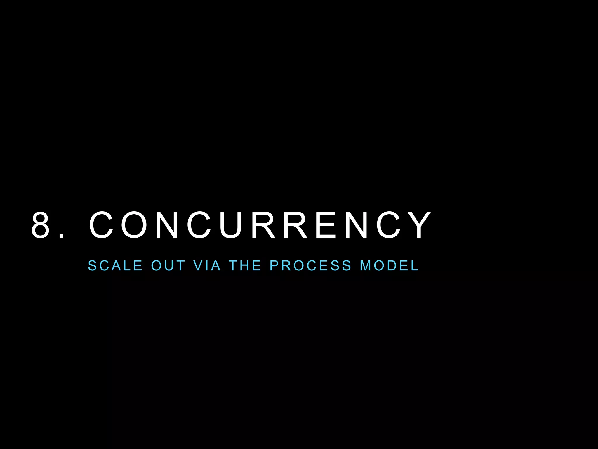 8 . C O N C U R R E N C Y
S C A L E O U T V I A T H E P R O C E S S M O D E L
 