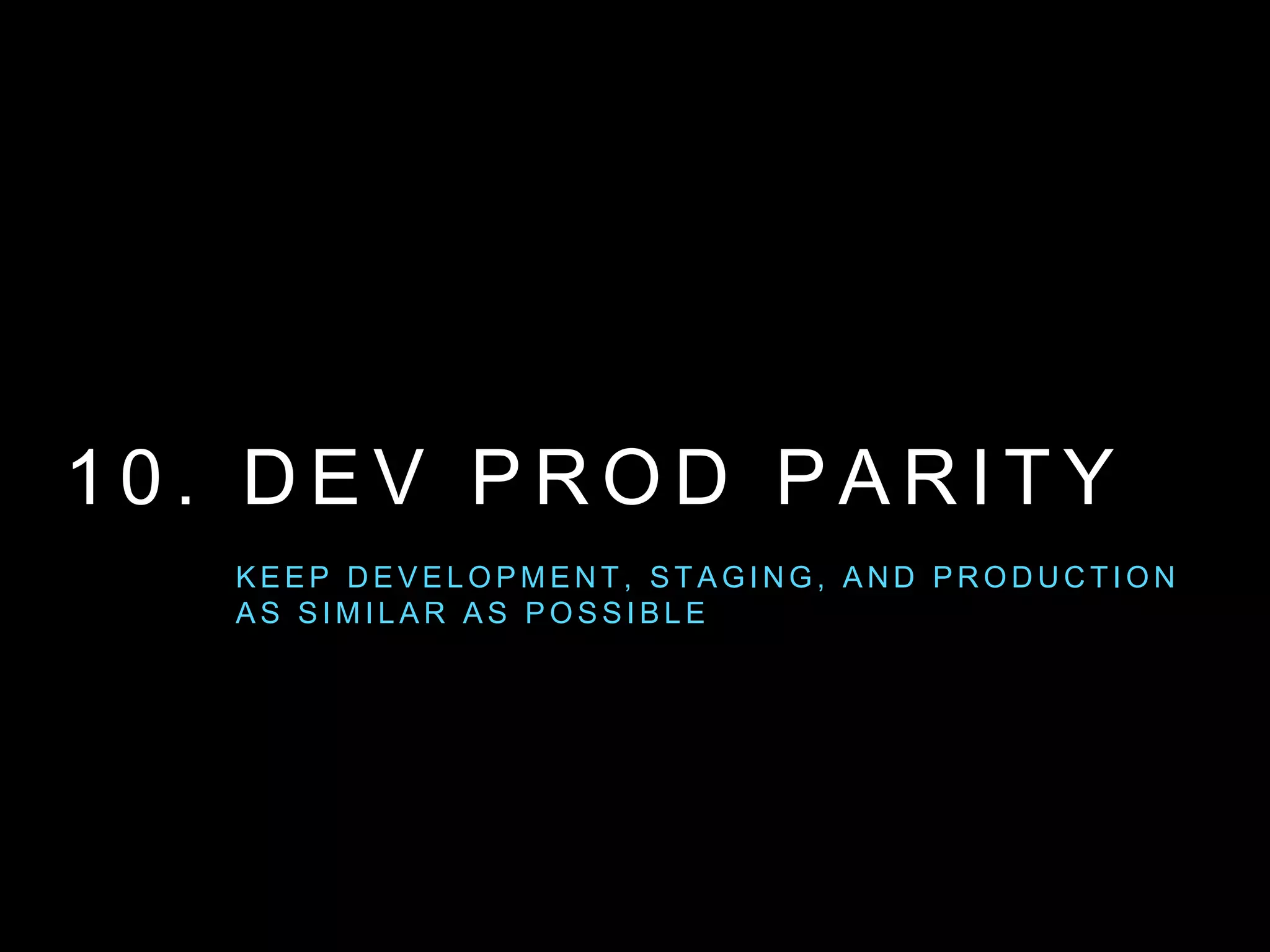 1 0 . D E V P R O D PA R I T Y
K E E P D E V E L O P M E N T, S TA G I N G , A N D P R O D U C T I O N
A S S I M I L A R A S P O S S I B L E
 