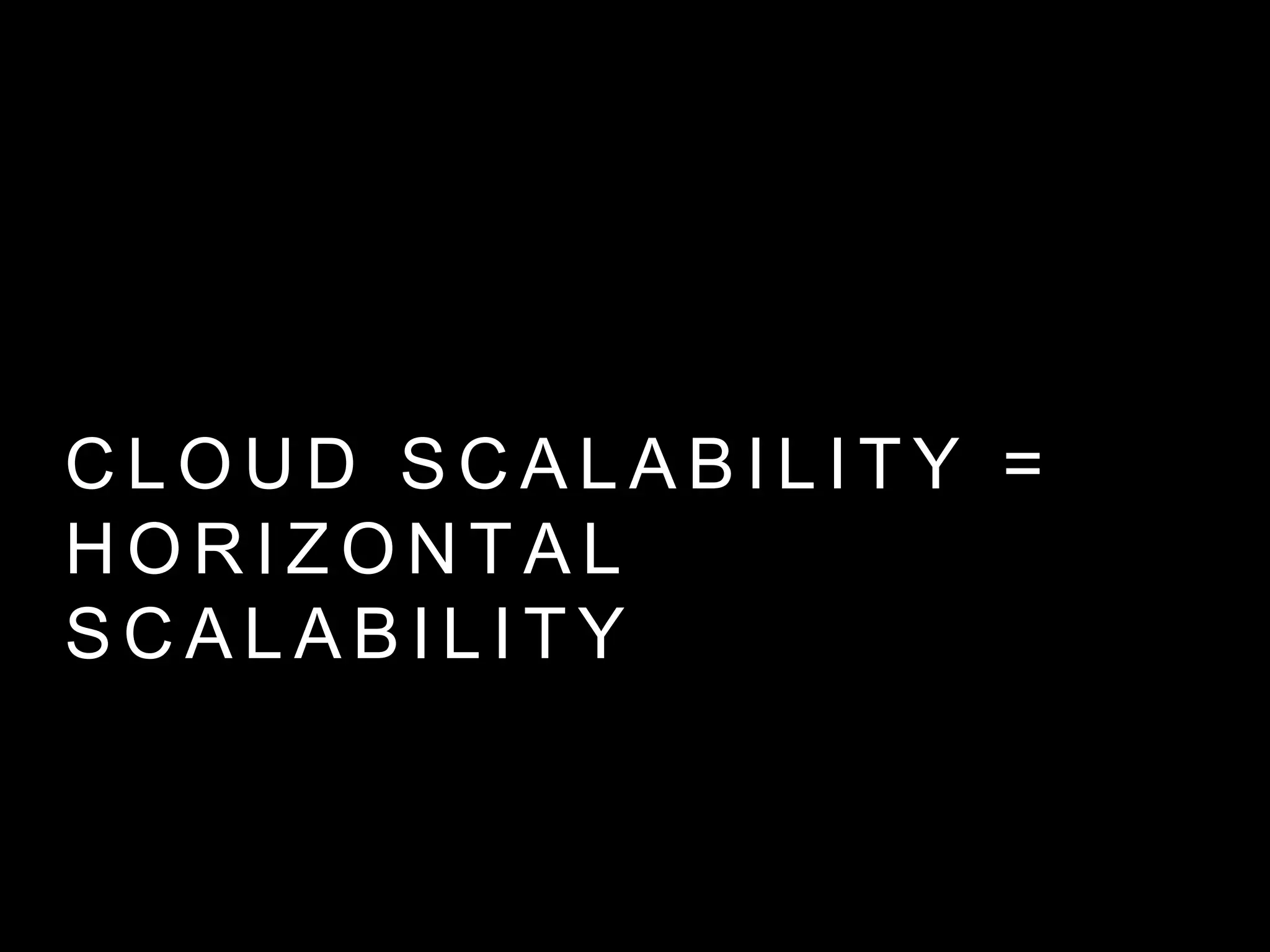 C L O U D S C A L A B I L I T Y =
H O R I Z O N TA L S C A L A B I L I T Y
 