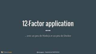 12-Factor application
… avec un peu de Node.js et un peu de Docker
@lucjuggery - SophiaConf 04/07/2016
 