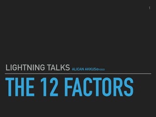 THE 12 FACTORS
LIGHTNING TALKS ALICAN AKKUS@IYZICO
1
 