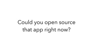 Could you open source
that app right now?
 