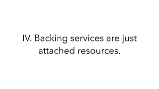 IV. Backing services are just
attached resources.
 