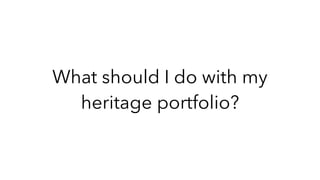 What should I do with my
heritage portfolio?
 