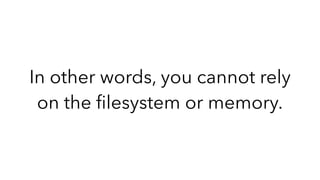 In other words, you cannot rely
on the ﬁlesystem or memory.
 