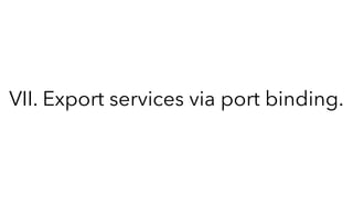 VII. Export services via port binding.
 