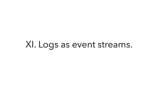 XI. Logs as event streams.
 