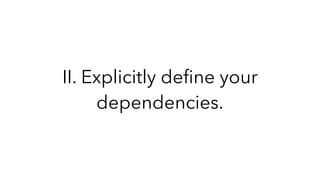 II. Explicitly deﬁne your
dependencies.
 