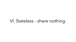 VI. Stateless - share nothing.
 
