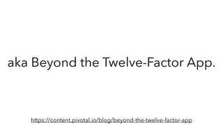 aka Beyond the Twelve-Factor App.
https://content.pivotal.io/blog/beyond-the-twelve-factor-app
 