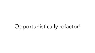 Opportunistically refactor!
 