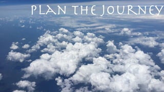 Plan the journey
 