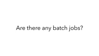 Are there any batch jobs?
 