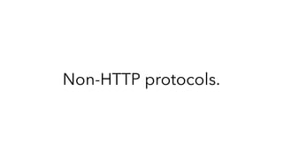Non-HTTP protocols.
 