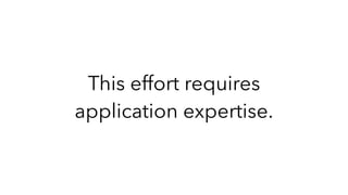 This effort requires
application expertise.
 