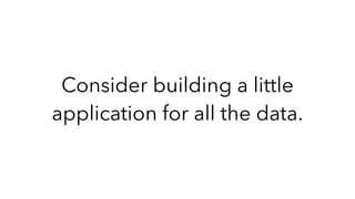 Consider building a little
application for all the data.
 