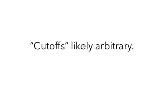 “Cutoffs” likely arbitrary.
 