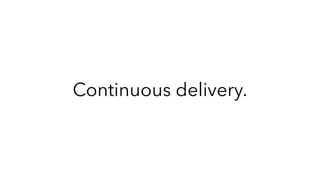 Continuous delivery.
 