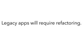 Legacy apps will require refactoring.
 