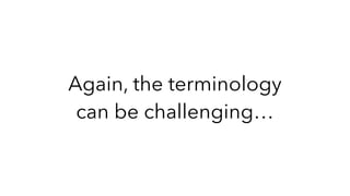 Again, the terminology
can be challenging…
 