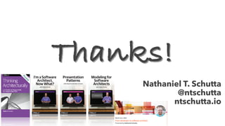 Nathaniel T. Schutta
@ntschutta
ntschutta.io
Thanks!
I’m a Software
Architect,
Now What?
with Nate Shutta
Modeling for
Software
Architects
with Nate Shutta
Presentation
Patterns
with Neal Ford & Nate Schutta
 