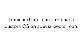 Linux and Intel chips replaced
custom OS on specialized silicon.
 