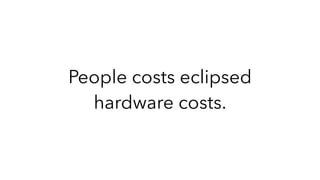 People costs eclipsed
hardware costs.
 