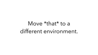Move *that* to a
different environment.
 