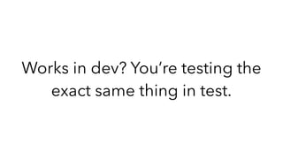 Works in dev? You’re testing the
exact same thing in test.
 
