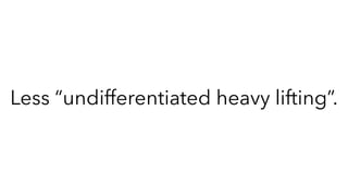Less “undifferentiated heavy lifting”.
 