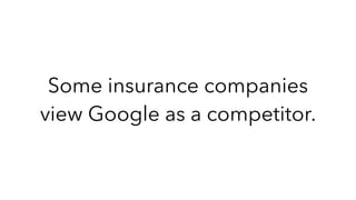 Some insurance companies
view Google as a competitor.
 