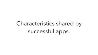 Characteristics shared by
successful apps.
 