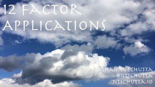 12 Factor
Applications
@ntschutta
ntschutta.io
Nathaniel Schutta
 