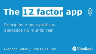 The 12 factor app
Princípios e boas práticas
aplicados no mundo real
Glendon Leitão / José Filipe Lyra
 
