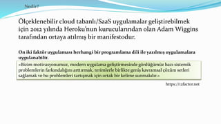 Nedir?
Ölçeklenebilir cloud tabanlı/SaaS uygulamalar geliştirebilmek
için 2012 yılında Heroku’nun kurucularından olan Adam...