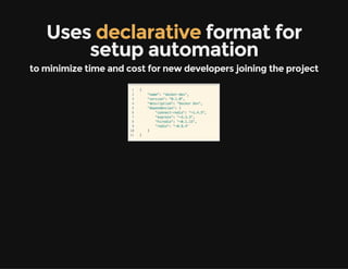 Uses declarative format for
setup automation
to minimize time and cost for new developers joining the project
 