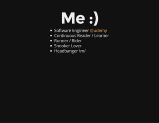 Me :)
Software Engineer
Continuous Reader / Learner
Runner / Rider
Snooker Lover
Headbanger m/
@udemy
 