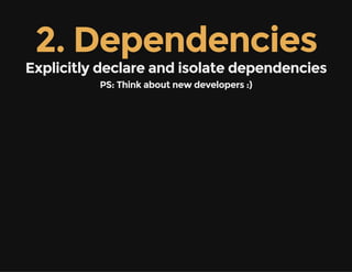 2. Dependencies
Explicitly declare and isolate dependencies
PS: Think about new developers :)
 