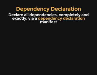 Dependency Declaration
Declare all dependencies, completely and
exactly, via a dependency declaration
manifest
 